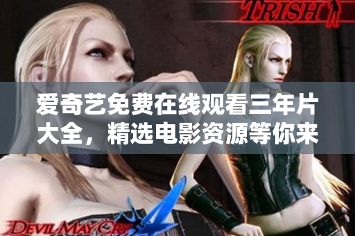 爱奇艺免费在线观看三年片大全，精选电影资源等你来观赏