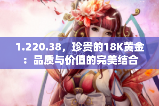 1.220.38，珍贵的18K黄金：品质与价值的完美结合