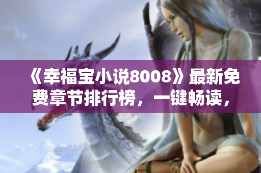 《幸福宝小说8008》最新免费章节排行榜，一键畅读，让你快乐无限！