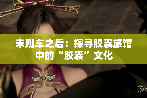 末班车之后：探寻胶囊旅馆中的“胶囊”文化