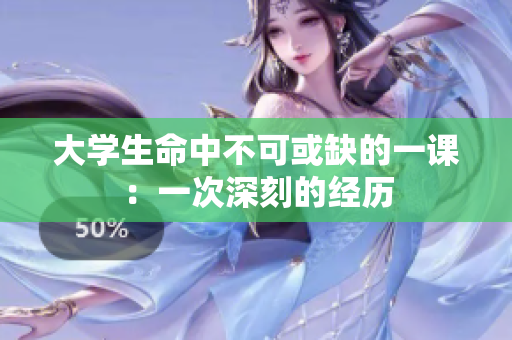 大学生命中不可或缺的一课：一次深刻的经历