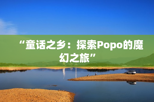 “童话之乡：探索Popo的魔幻之旅”