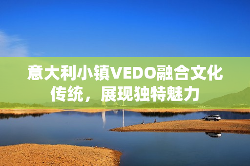 意大利小镇VEDO融合文化传统，展现独特魅力