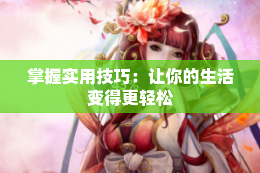 掌握实用技巧：让你的生活变得更轻松
