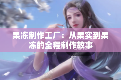 果冻制作工厂：从果实到果冻的全程制作故事