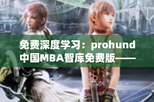 免费深度学习：prohund中国MBA智库免费版——为您提供高质量管理教育资源