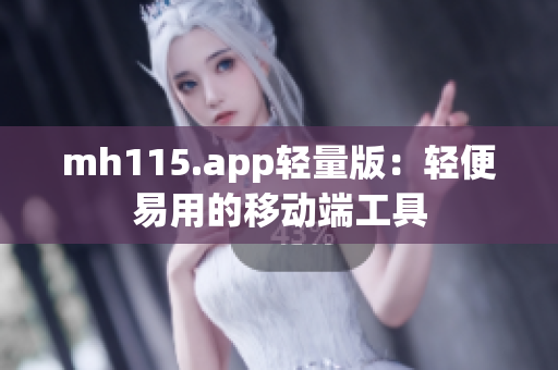 mh115.app轻量版：轻便易用的移动端工具