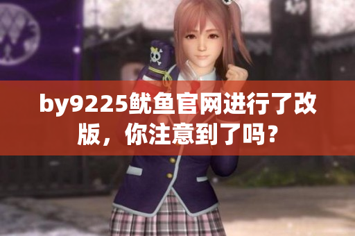 by9225鱿鱼官网进行了改版，你注意到了吗？