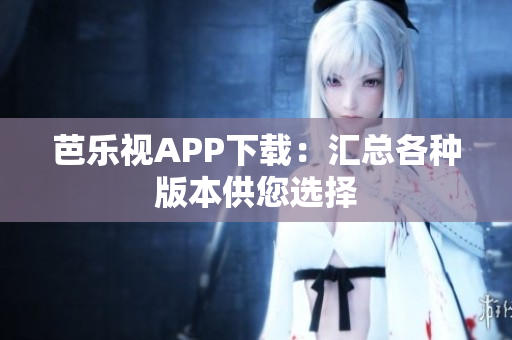 芭乐视APP下载：汇总各种版本供您选择