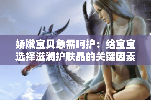 娇嫩宝贝急需呵护：给宝宝选择滋润护肤品的关键因素