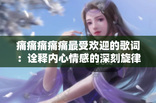 痛痛痛痛痛最受欢迎的歌词：诠释内心情感的深刻旋律