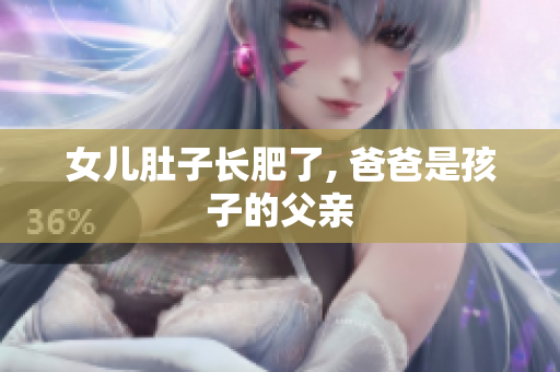 女儿肚子长肥了, 爸爸是孩子的父亲