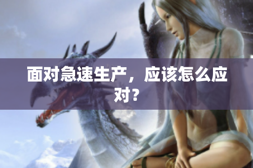 面对急速生产，应该怎么应对？