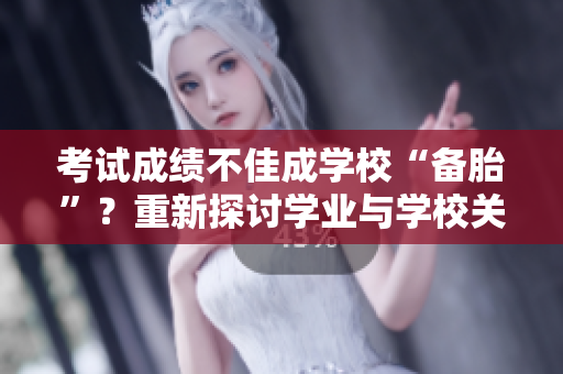 考试成绩不佳成学校“备胎”？重新探讨学业与学校关系