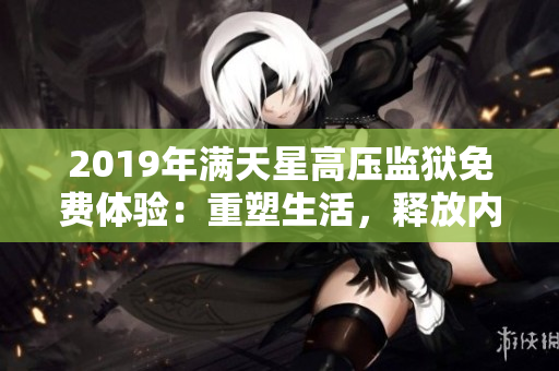 2019年满天星高压监狱免费体验：重塑生活，释放内在力量