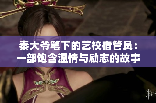 秦大爷笔下的艺校宿管员：一部饱含温情与励志的故事