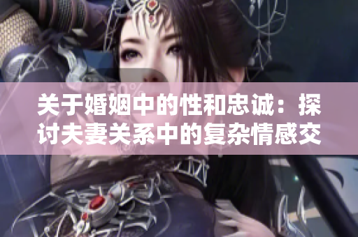 关于婚姻中的性和忠诚：探讨夫妻关系中的复杂情感交织