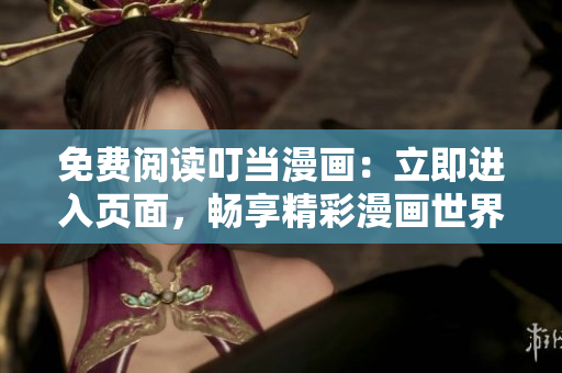 免费阅读叮当漫画：立即进入页面，畅享精彩漫画世界