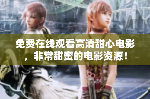 免费在线观看高清甜心电影，非常甜蜜的电影资源！