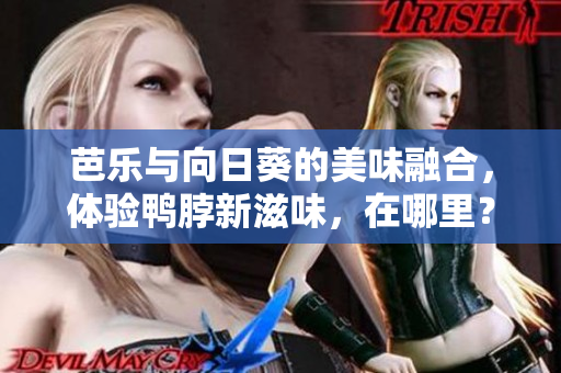 芭乐与向日葵的美味融合，体验鸭脖新滋味，在哪里？