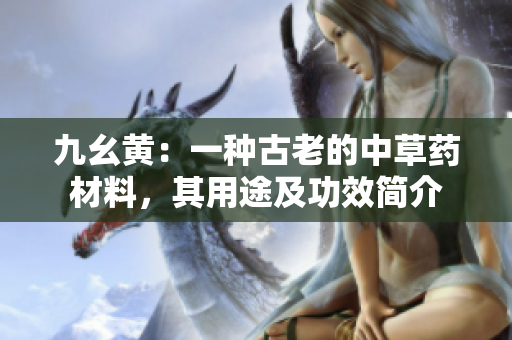 九幺黄：一种古老的中草药材料，其用途及功效简介