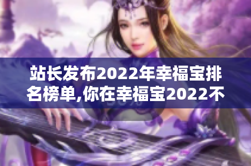 站长发布2022年幸福宝排名榜单,你在幸福宝2022不可错过!