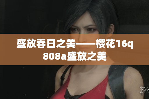 盛放春日之美——樱花16q808a盛放之美