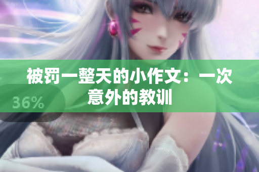 被罚一整天的小作文：一次意外的教训