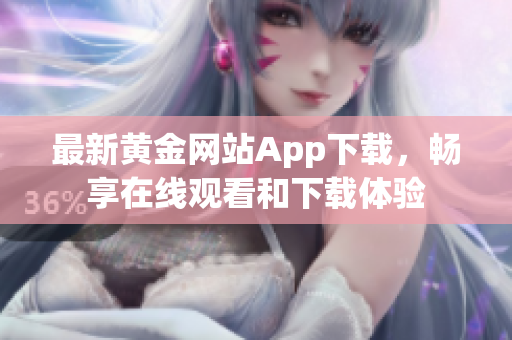 最新黄金网站App下载，畅享在线观看和下载体验