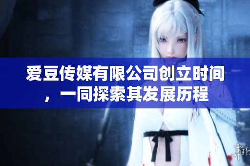 爱豆传媒有限公司创立时间，一同探索其发展历程