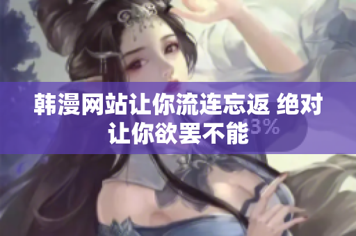 韩漫网站让你流连忘返 绝对让你欲罢不能
