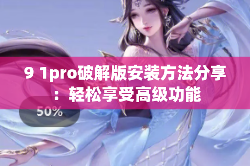 9 1pro破解版安装方法分享：轻松享受高级功能