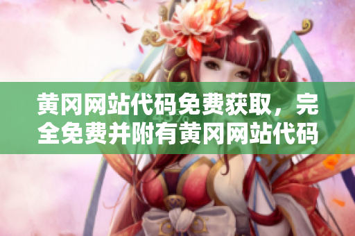 黄冈网站代码免费获取，完全免费并附有黄冈网站代码使用指南