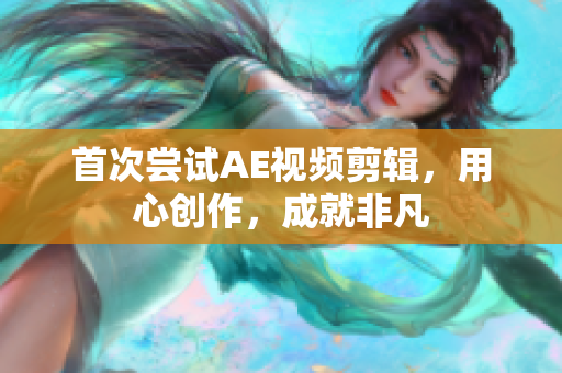 首次尝试AE视频剪辑，用心创作，成就非凡