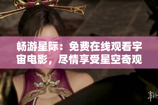 畅游星际：免费在线观看宇宙电影，尽情享受星空奇观！