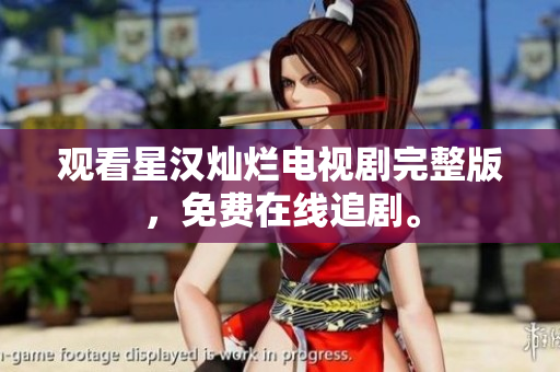 观看星汉灿烂电视剧完整版，免费在线追剧。
