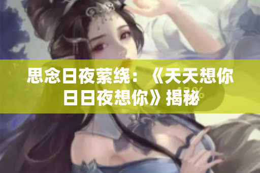 思念日夜萦绕：《天天想你日日夜想你》揭秘