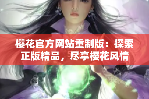 樱花官方网站重制版：探索正版精品，尽享樱花风情