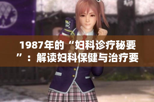 1987年的“妇科诊疗秘要”：解读妇科保健与治疗要点