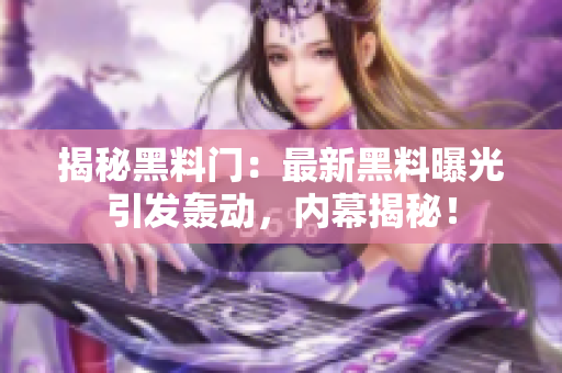 揭秘黑料门：最新黑料曝光引发轰动，内幕揭秘！