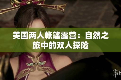 美国两人帐篷露营：自然之旅中的双人探险