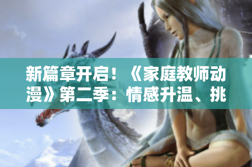 新篇章开启！《家庭教师动漫》第二季：情感升温、挑战迎来