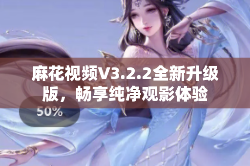 麻花视频V3.2.2全新升级版，畅享纯净观影体验