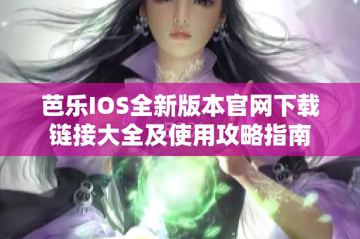 芭乐IOS全新版本官网下载链接大全及使用攻略指南