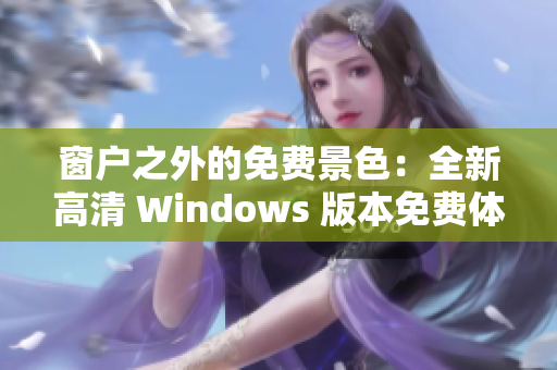 窗户之外的免费景色：全新高清 Windows 版本免费体验