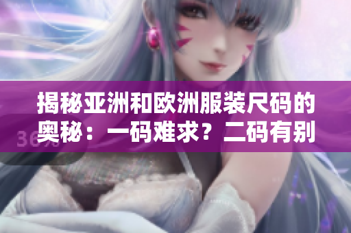揭秘亚洲和欧洲服装尺码的奥秘：一码难求？二码有别？三码背后的秘密