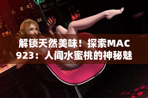 解锁天然美味！探索MAC923：人间水蜜桃的神秘魅力