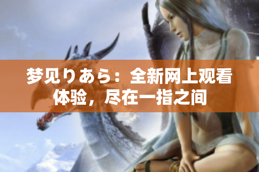 梦见りあら：全新网上观看体验，尽在一指之间