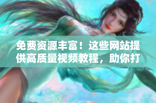 免费资源丰富！这些网站提供高质量视频教程，助你打造专业PPT【近年最热】