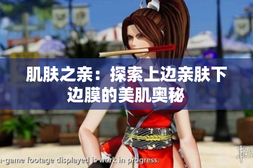 肌肤之亲：探索上边亲肤下边膜的美肌奥秘